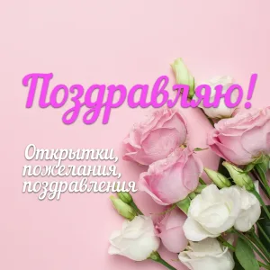 Поздравляю! Открытки, поздравления, пожелания
