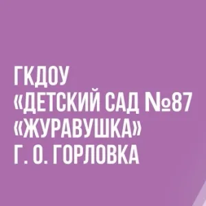 ГОСУДАРСТВЕННОЕ БЮДЖЕТНОЕ ДОШКОЛЬНОЕ ОБРАЗОВАТЕЛЬНОЕ УЧРЕЖДЕНИЕ "ДЕТСКИЙ САД № 87 "ЖУРАВУШКА" ОБЩЕРАЗВИВАЮЩЕГО ВИДА ГОРОДСКОГО ОКРУГА ГОРЛОВКА" ДОНЕЦКОЙ НАРОДНОЙ РЕСПУБЛИКИ